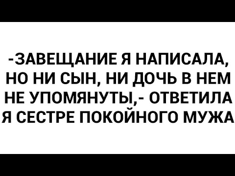 Видео: -Завещание я написала, но ни сын, ни дочь в нем не упомянуты,- ответила я сестре покойного мужа