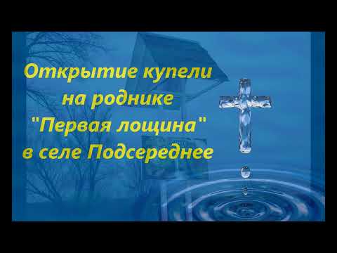 Видео: Открытие купели на роднике "Первая лощина" в селе Подсереднее