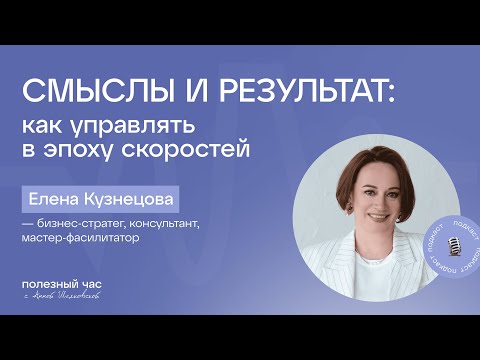 Видео: Смыслы и результат: как управлять в эпоху скоростей. Елена Кузнецова