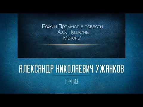 Видео: «Божий промысл в повести А.С. Пушкина "Метель" (из цикла "Повести Белкина")». Проф. А.Н. Ужанков