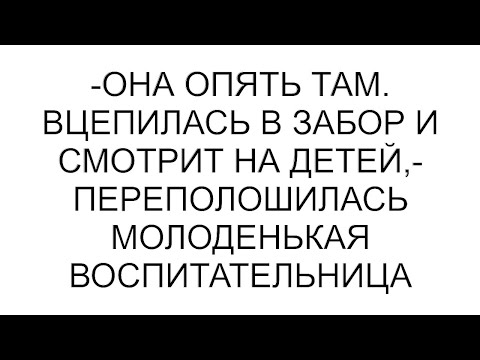 Видео: -Она опять там. Вцепилась в забор и смотрит на детей,- переполошилась молоденькая воспитательница
