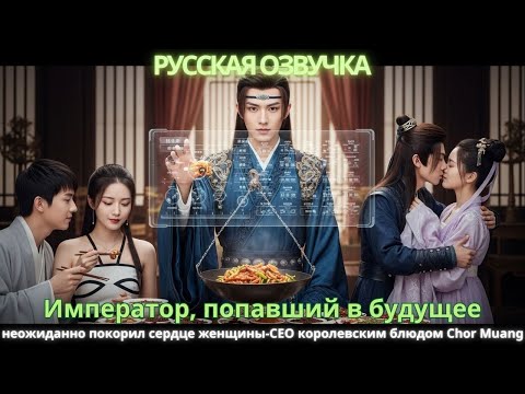 Видео: Император, попавший в будущее, неожиданно покорил сердце женщины-CEO королевским блюдом Chor Muang