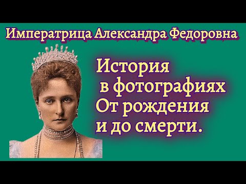 Видео: Императрица Александра Федоровна, история в фотографиях