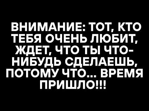 Видео: ВНИМАНИЕ: ТОТ, КТО ТЕБЯ ОЧЕНЬ ЛЮБИТ, ЖДЕТ, ЧТО ТЫ ЧТО-НИБУДЬ СДЕЛАЕШЬ, ПОТОМУ ЧТО... ВРЕМЯ ПРИШЛО!!!