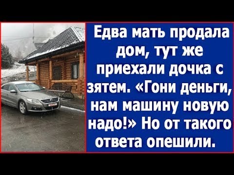 Видео: Едва мать продала дом, тут же приехали дочка с зятем. "Гони деньги, нам новую машину надо!"