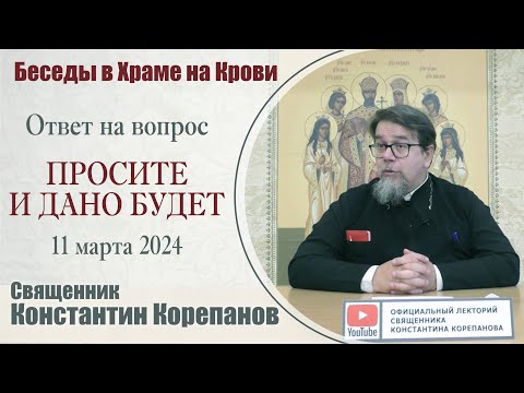 Видео: Просите и дано будет. Ответ на вопрос  | Священник Константин Корепанов (11.03.2024)