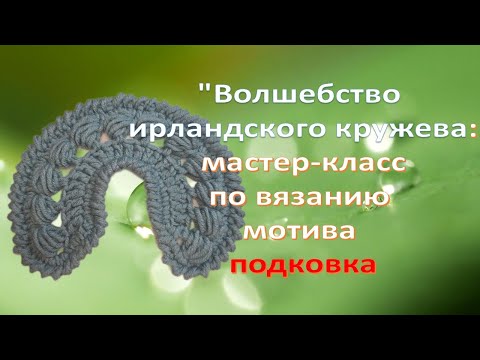 Видео: Волшебство ирландского кружева. М.К. Подковка