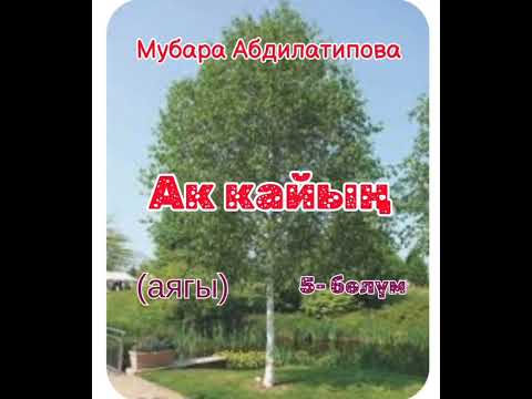 Видео: Мубара Абдилатипова Ак кайың 5- бөлүм (аягы)