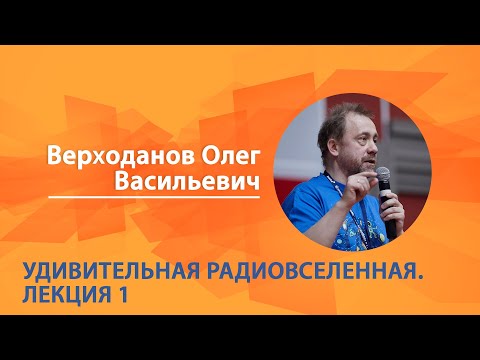 Видео: Верходанов Олег. Удивительная радиовселенная. Лекция 1 из 6