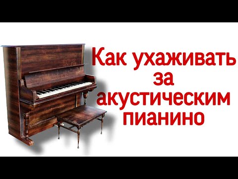 Видео: Как ухаживать за акустическим пианино. Простые советы.