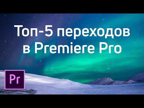 Видео: Топ-5 видео переходов (transitions) для Adobe Premiere Pro