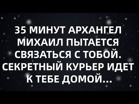 Видео: 35 МИНУТ АРХАНГЕЛ МИХАИЛ ПЫТАЕТСЯ СВЯЗАТЬСЯ С ТОБОЙ  СЕКРЕТНЫЙ КУРЬЕР ИДЕТ К ТЕБЕ ДОМОЙ...