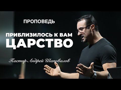 Видео: «Приблизилось к вам Царство» Пастор Андрей Шаповалов