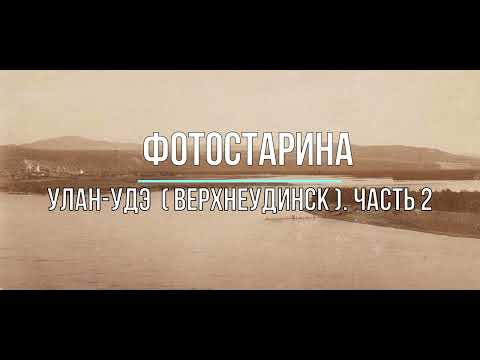 Видео: Улан-Удэ (Верхнеудинск) на старых фотографиях. Часть 2.