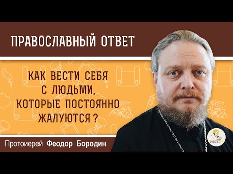 Видео: Как вести себя с людьми, которые постоянно жалуются?  Протоиерей Феодор Бородин
