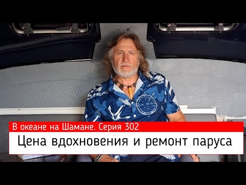 Видео: Цена вдохновения и ремонт паруса. В океане на Шамане. Серия 302