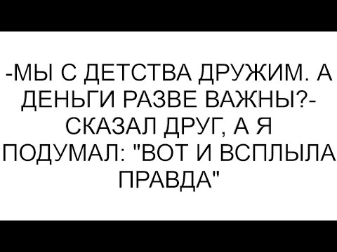 Видео: -Мы с детства дружим. А деньги разве важны?- сказал друг, а я подумал: "Вот и всплыла правда"
