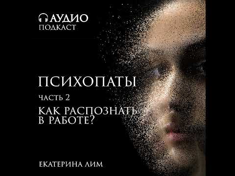 Видео: Психопаты - как распознать в работе. Часть 2. Рассказ психолога Екатерины Лим.