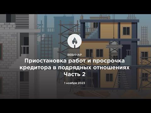 Видео: Вебинар 01.11.2023 "Приостановка работ и просрочка кредитора в подрядных отношениях. Часть 2"