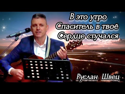 Видео: ПЕСНЯ : "В ЭТО УТРО СПАСИТЕЛЬ В ТВОЁ СЕРДЦЕ СТУЧАЛСЯ"! || Руслан Швец || Германия || 2023