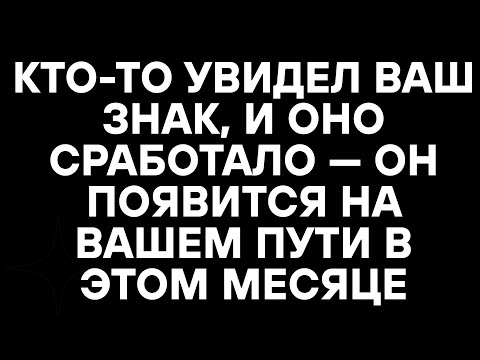 Видео: КТО-ТО УВИДЕЛ ВАШ ЗНАК, И ОНО СРАБОТАЛО — ОН ПОЯВИТСЯ НА ВАШЕМ ПУТИ В ЭТОМ МЕСЯЦЕ
