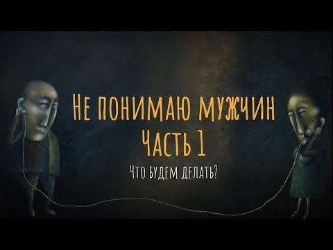 Видео: Не понимаю мужчин. Что будем делать? Часть 1.