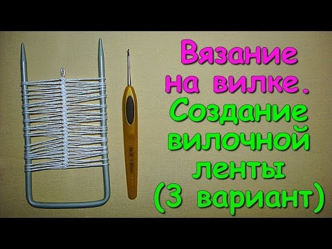 Видео: Вязание на вилке. МК: Вязание вилочной ленты (3 вариант) - Crochet on a fork (3)