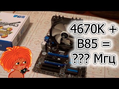 Видео: Вам шашечки или ехать? MSI B85-G43 + i5 4670K = ???