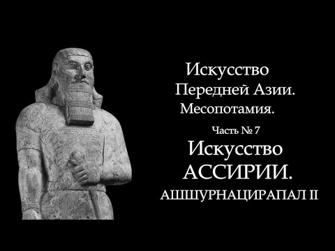 Видео: №7. МЕСОПОТАМИЯ. ИСКУССТВО АССИРИИ. АШШУРНАЦИРАПАЛ II. ART FOR ART AND ART