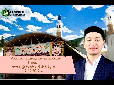 Видео: Алланың алдындағы ең хайырлы 3 амал. ұстаз Қабылбек Әліпбайұлы