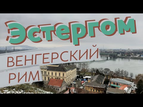 Видео: Эстергом. Венгерский Рим