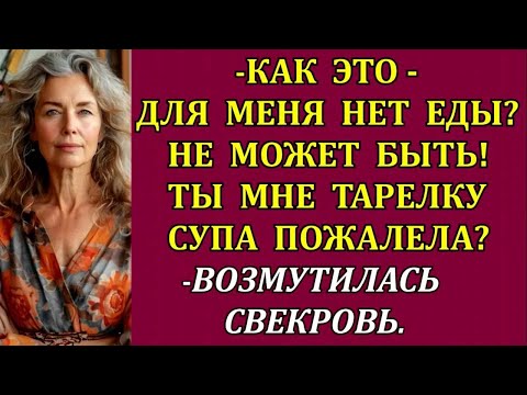 Видео: - Как это - для меня нет еды_ Не может быть! Ты мне тарелку супа пожалела_ - возмутилась свекровь.