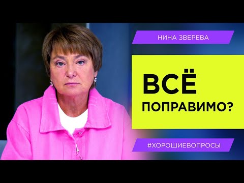 Видео: Все поправимо? | Нина Зверева #ХорошиеВопросы