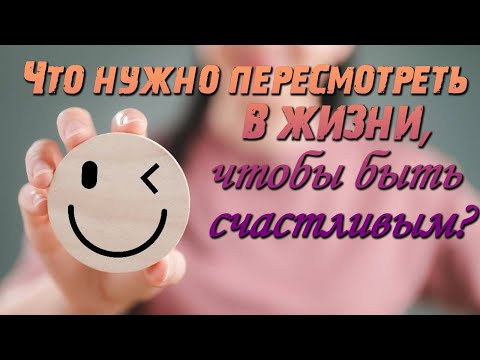 Видео: Что нужно пересмотреть в жизни, чтобы быть счастливым?