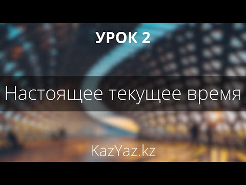 Видео: Урок 2 - НАСТОЯЩЕЕ ТЕКУЩЕЕ ВРЕМЯ - самоучитель казахского языка