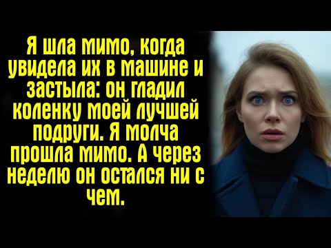 Видео: Я шла мимо, когда увидела их в машине — и застыла- он гладил коленку моей лучшей подруги. Я молча...