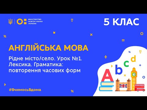 Видео: 5 клас. Англійська мова. Рідне місто/село. Повторення часових форм. Урок 1 (Тиж.5:ПТ)