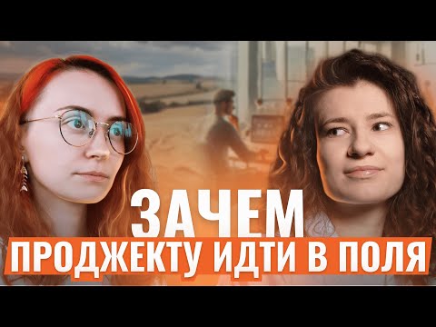 Видео: Зачем проджекту идти в поля? // Личный опыт