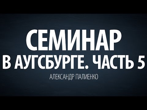 Видео: Семинар в Аугсбурге. Часть 5 (2009). Александр Палиенко.