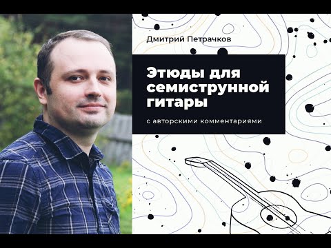 Видео: Д. Петрачков. Этюды для семиструнной гитары. Презентация сборника. Школа "Русская гитара" - 2022