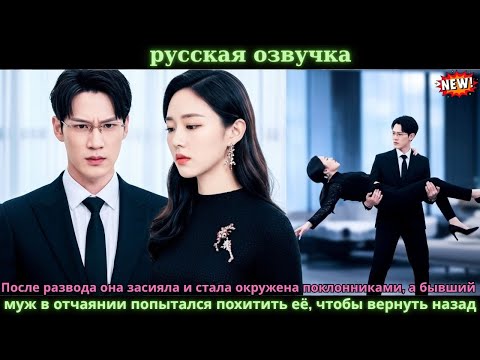 Видео: После развода она расцвела,поклонники рядом,а бывший в отчаянии пытался похитить её назад!#китайские
