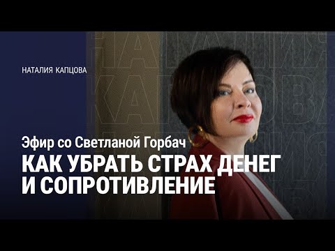 Видео: КАК УБРАТЬ СТРАХ ДЕНЕГ И СОПРОТИВЛЕНИЕ. ЭФИР СО СВЕТЛАНОЙ ГОРБАЧ | Наталия Капцова 