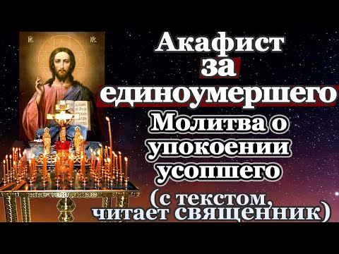 Видео: Акафист за единоумершего, молитва о усопшем, умершем, заупокой души, о упокоении усопших, панихида