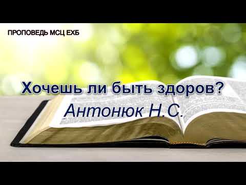 Видео: Хочешь ли быть здоров? Антонюк Н.С. Проповедь. МСЦ ЕХБ