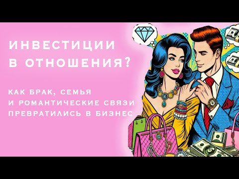 Видео: Инвестиции в отношения? Как любовные связи и другие отношения превратились в бизнес-проект