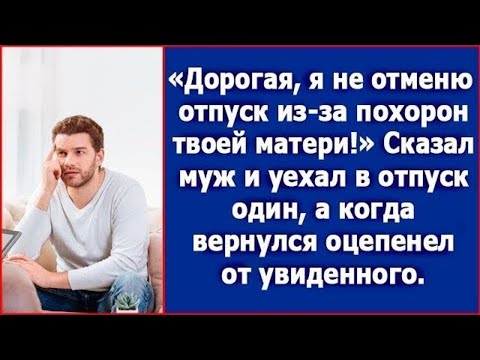 Видео: Дорогая, я не отменю отпуск из-за похорон твоей матери. Заявил муж, а когда вернулся.