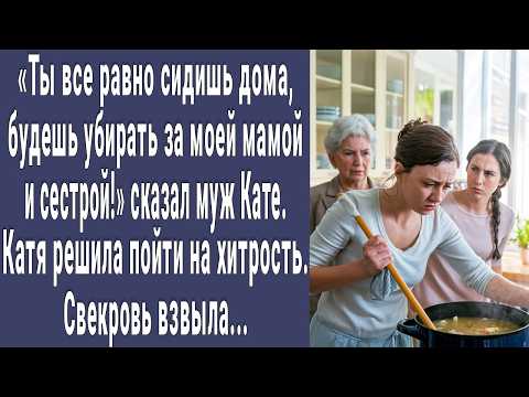 Видео: Будешь убирать за моей мамой и сестрой! сказал муж Кате. Катя пошла на хитрый шаг. Свекровь рыдала