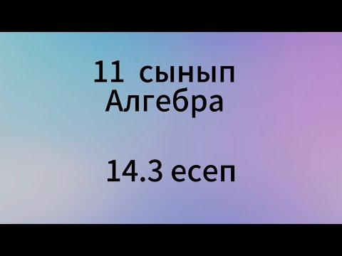 Видео: 14.3 есеп 11 сынып Алгебра