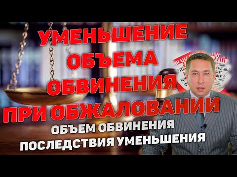 Видео: Уменьшение объема обвинения при обжаловании приговора суда по уголовному делу