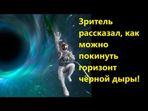 Видео: Зритель рассказал как можно покинуть горизонт чёрной дыры!